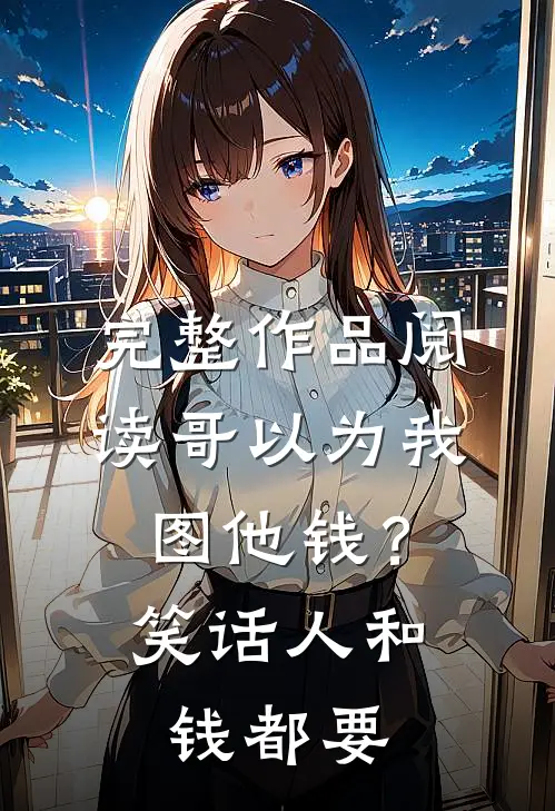 完整作品阅读哥以为我图他钱？笑话，人和钱都要