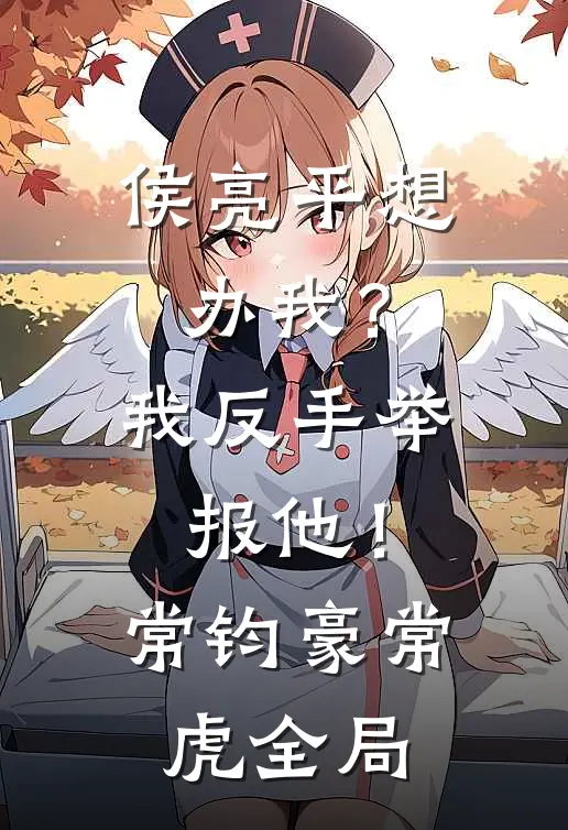 侯亮平想办我？我反手举报他！常钧豪常虎全局