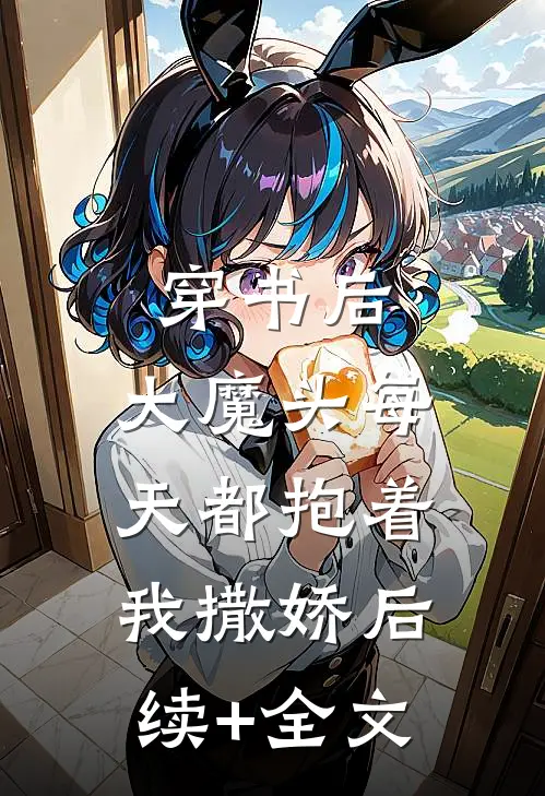 穿书后，大魔头每天都抱着我撒娇后续+全文