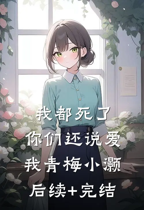 我都死了，你们还说爱我青梅小灏后续+完结