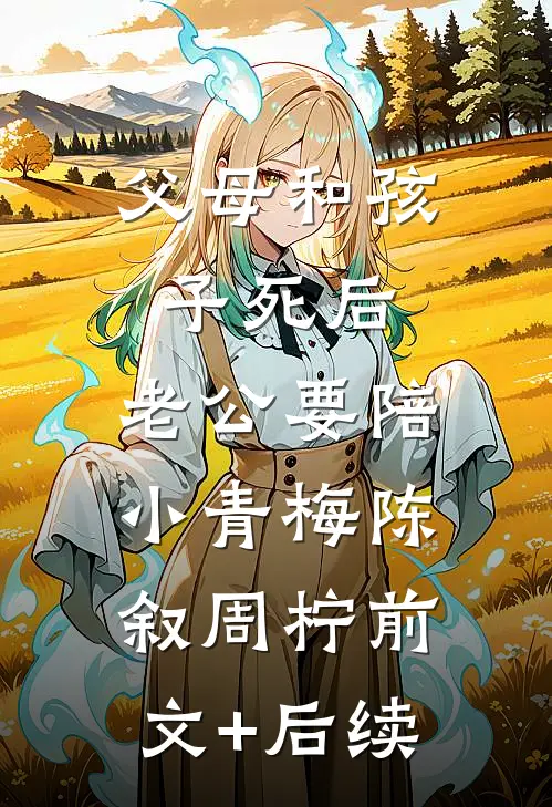 父母和孩子死后，老公要陪小青梅陈叙周柠前文+后续