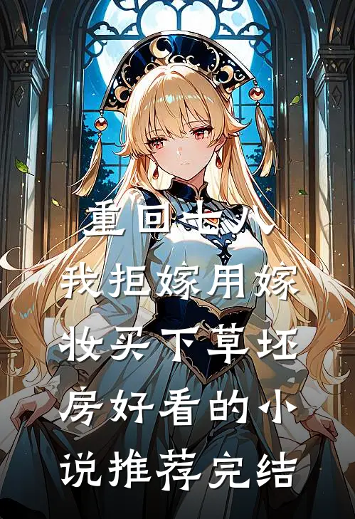 重回七八，我拒嫁用嫁妆买下草坯房好看的小说推荐完结