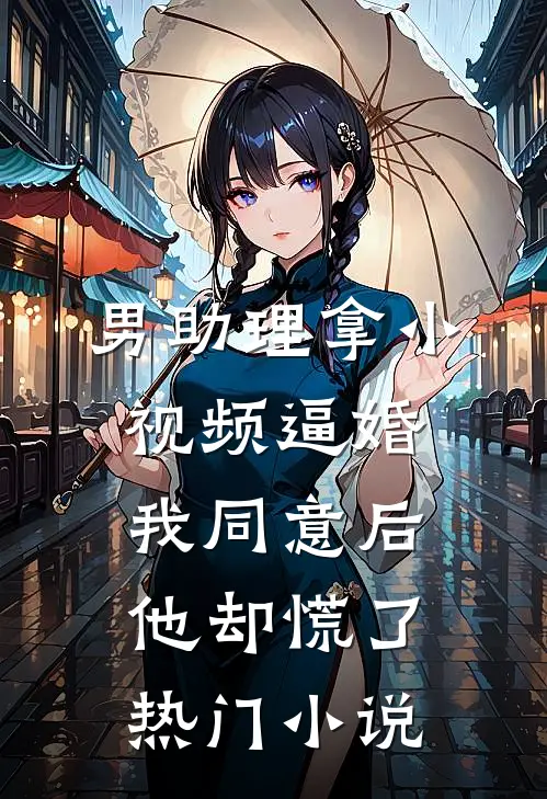 男助理拿小视频逼婚，我同意后他却慌了热门小说