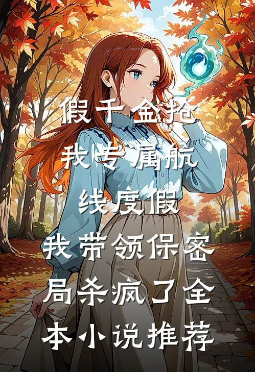 假千金抢我专属航线度假，我带领保密局杀疯了全本小说推荐
