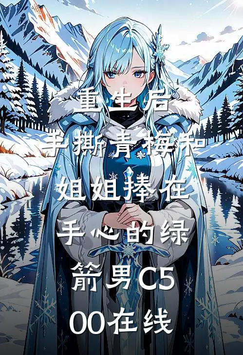 重生后，手撕青梅和姐姐捧在手心的绿箭男C500在线