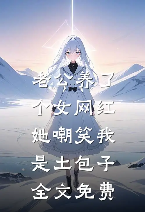 老公养了个女网红，她嘲笑我是土包子全文免费
