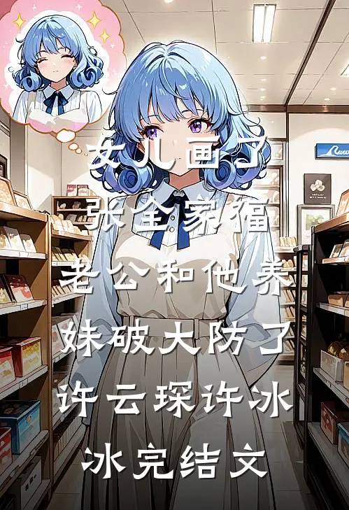 女儿画了张全家福，老公和他养妹破大防了许云琛许冰冰完结文