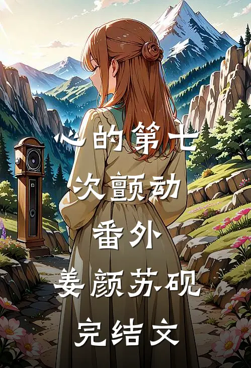 心的第七次颤动：番外  ,姜颜苏砚完结文