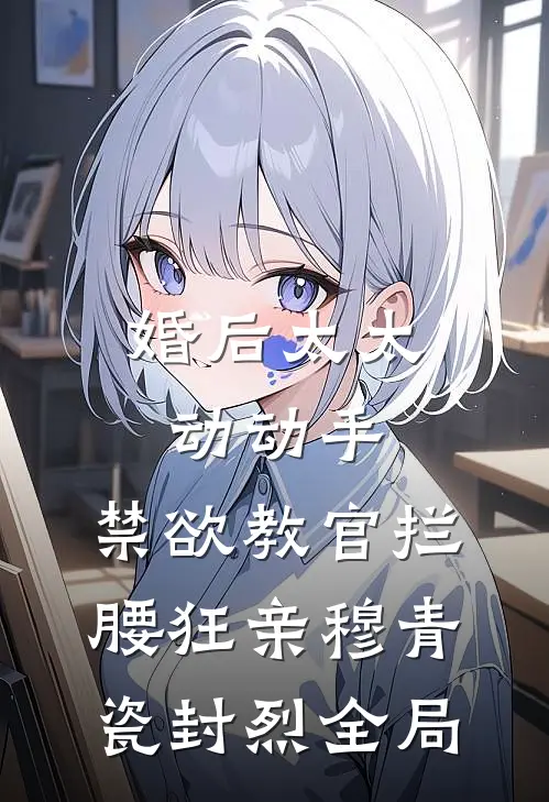 婚后太太动动手，禁欲教官拦腰狂亲穆青瓷封烈全局