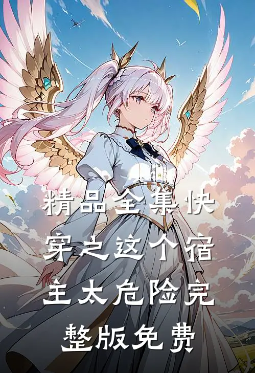 精品全集快穿之这个宿主太危险完整版免费