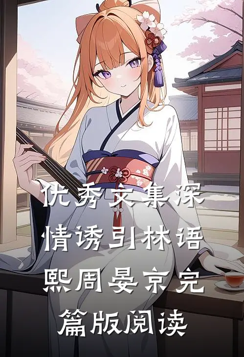 优秀文集深情诱引林语熙周晏京完篇版阅读