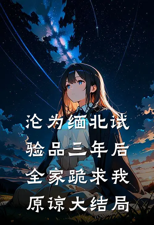 沦为缅北试验品三年后，全家跪求我原谅大结局