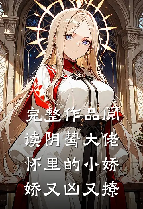 完整作品阅读阴鸷大佬怀里的小娇娇又凶又撩