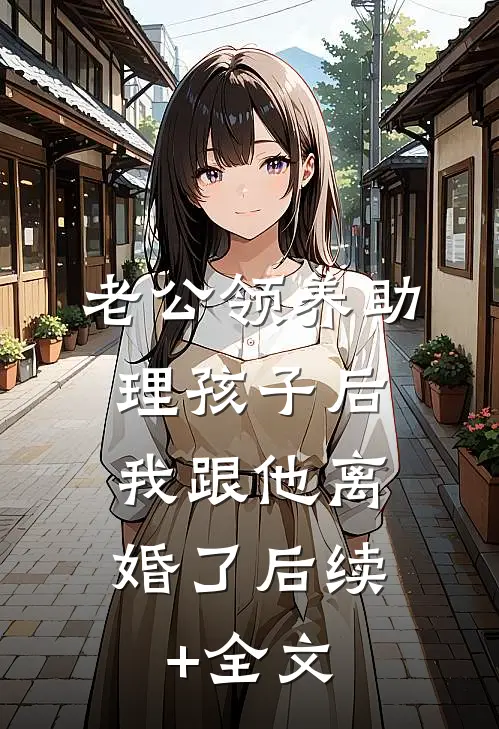 老公领养助理孩子后，我跟他离婚了后续+全文