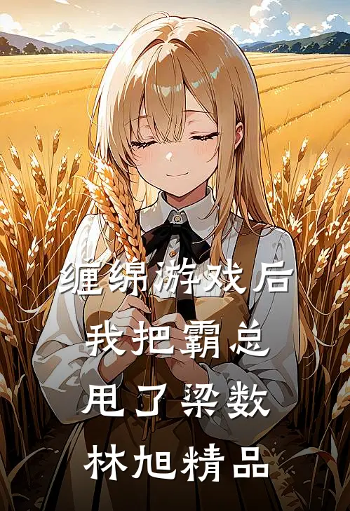 缠绵游戏后我把霸总甩了梁数林旭精品
