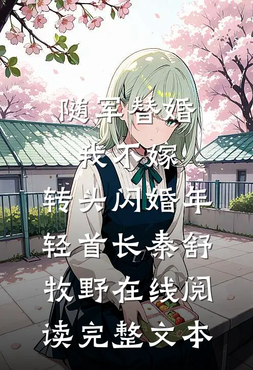 随军替婚我不嫁,转头闪婚年轻首长秦舒牧野在线阅读完整文本