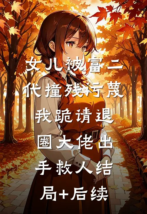 女儿被富二代撞残污蔑，我跪请退圈大佬出手救人结局+后续