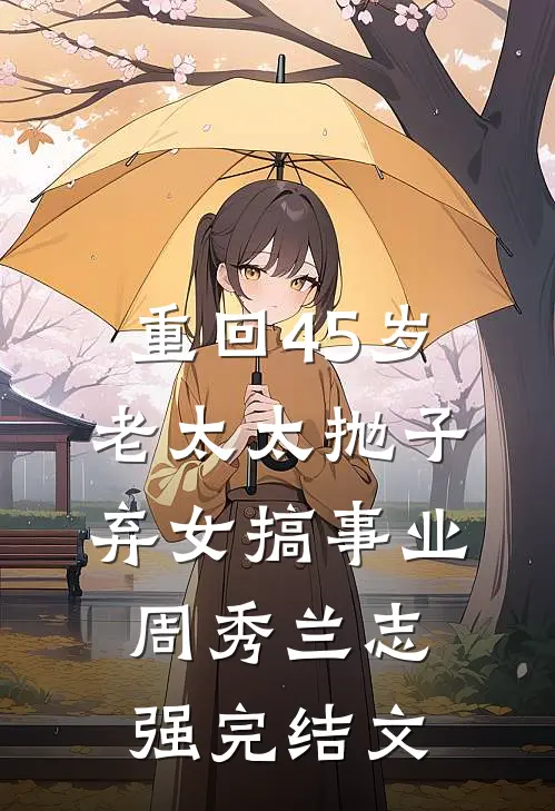重回45岁，老太太抛子弃女搞事业周秀兰志强完结文