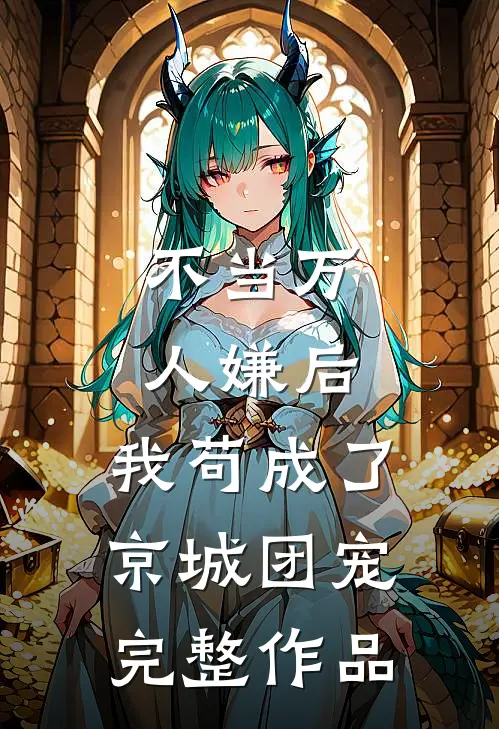 不当万人嫌后，我苟成了京城团宠完整作品