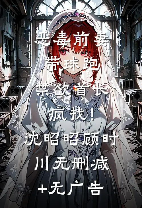 恶毒前妻带球跑，禁欲首长疯找！沈昭昭顾时川无删减+无广告
