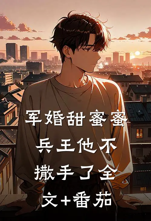 军婚甜蜜蜜，兵王他不撒手了全文+番茄