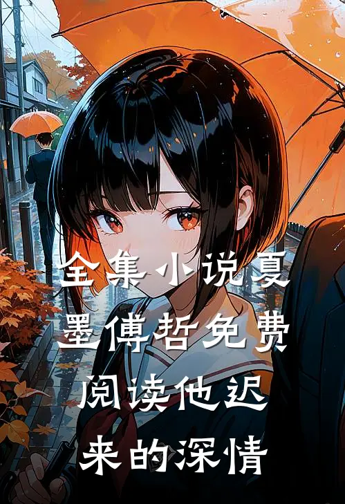 全集小说夏墨傅哲免费阅读他迟来的深情