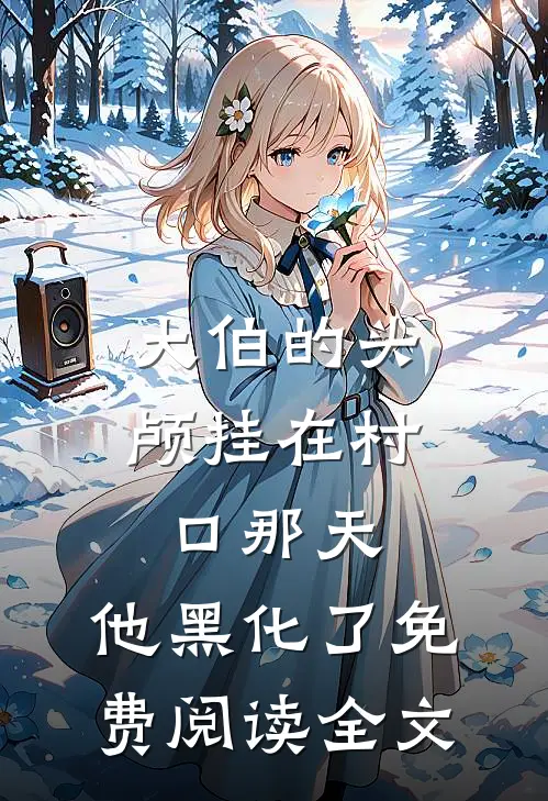 大伯的头颅挂在村口那天，他黑化了免费阅读全文