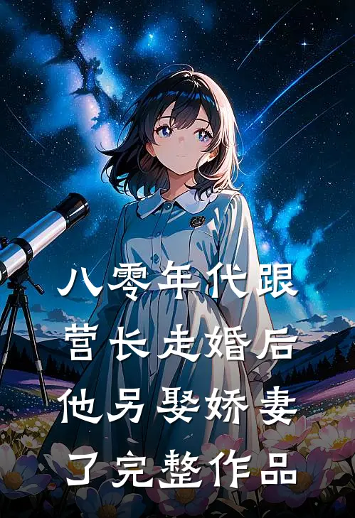 八零年代跟营长走婚后，他另娶娇妻了完整作品