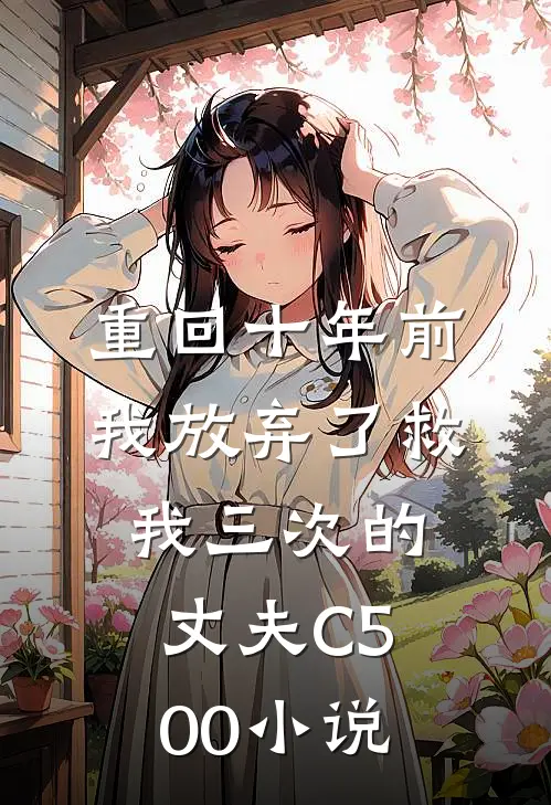 重回十年前，我放弃了救我三次的丈夫C500小说