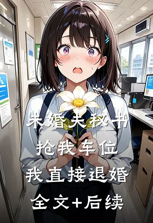 未婚夫秘书抢我车位，我直接退婚全文+后续