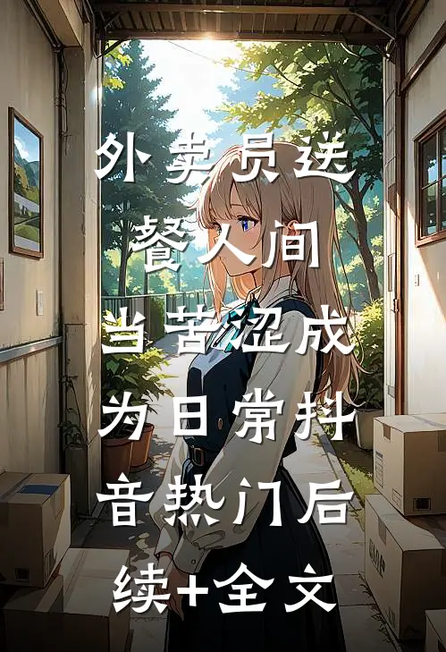 外卖员送餐人间，当苦涩成为日常抖音热门后续+全文