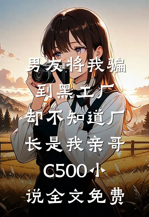 男友将我骗到黑工厂，却不知道厂长是我亲哥C500小说全文免费