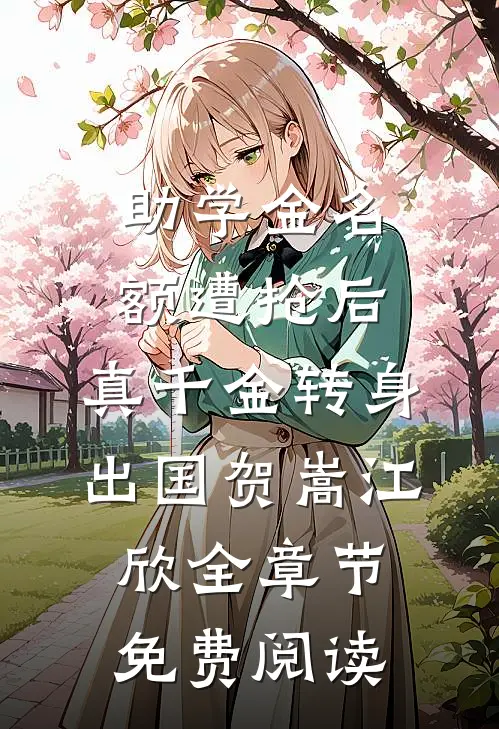 助学金名额遭抢后，真千金转身出国贺嵩江欣全章节免费阅读