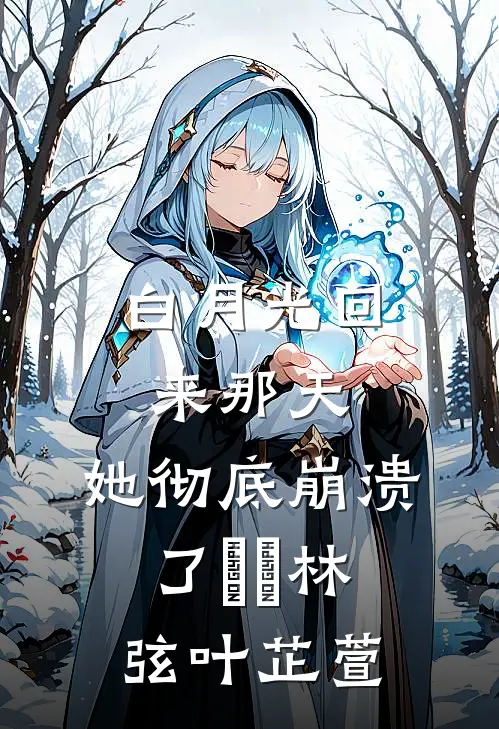 白月光回来那天，她彻底崩溃了​​林弦叶芷萱