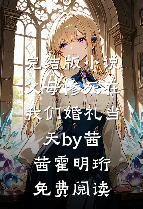 完结版小说父母惨死在我们婚礼当天by茜茜霍明珩免费阅读