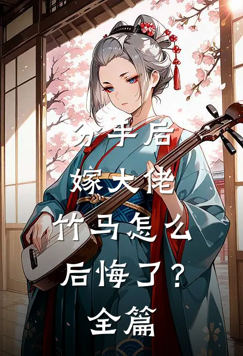 分手后嫁大佬，竹马怎么后悔了？全篇