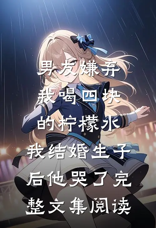 男友嫌弃我喝四块的柠檬水，我结婚生子后他哭了完整文集阅读