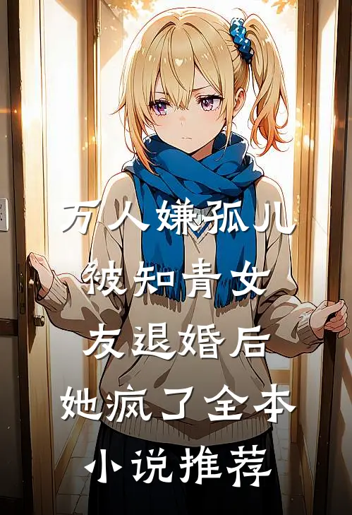 万人嫌孤儿被知青女友退婚后，她疯了全本小说推荐