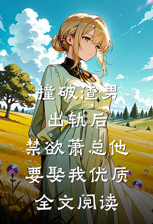 撞破渣男出轨后，禁欲萧总他要娶我优质全文阅读