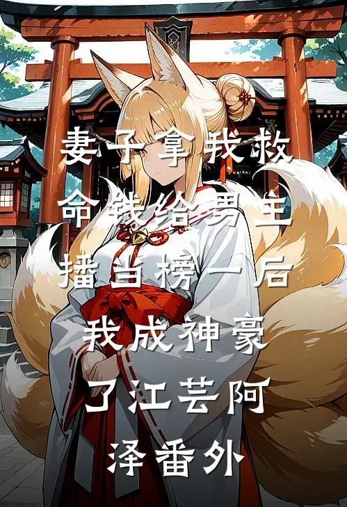 妻子拿我救命钱给男主播当榜一后，我成神豪了江芸阿泽番外