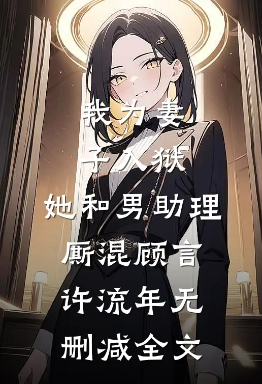 我为妻子入狱，她和男助理厮混顾言许流年无删减全文