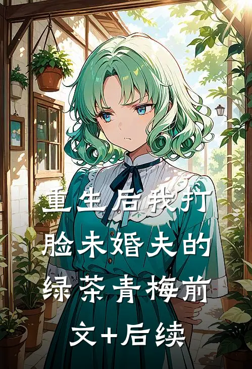 重生后我打脸未婚夫的绿茶青梅前文+后续