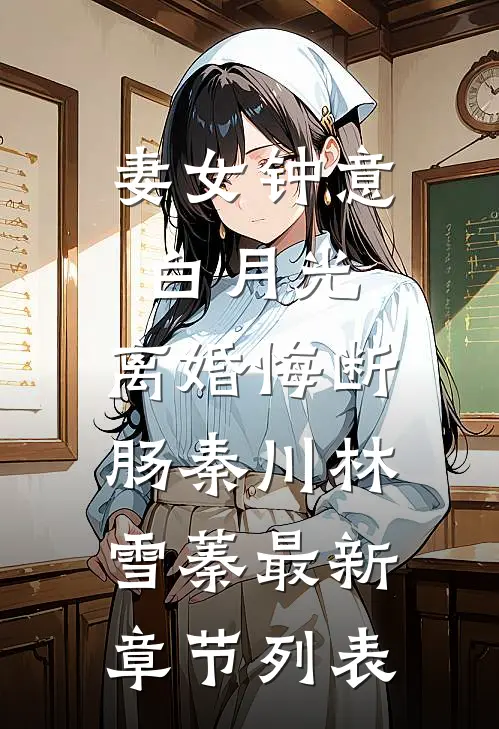 妻女钟意白月光，离婚悔断肠秦川林雪蓁最新章节列表