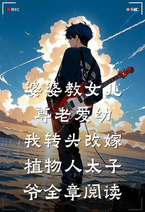 婆婆教女儿尊老爱幼，我转头改嫁植物人太子爷全章阅读