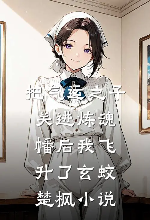 把气运之子关进炼魂幡后我飞升了玄蛟楚枫小说