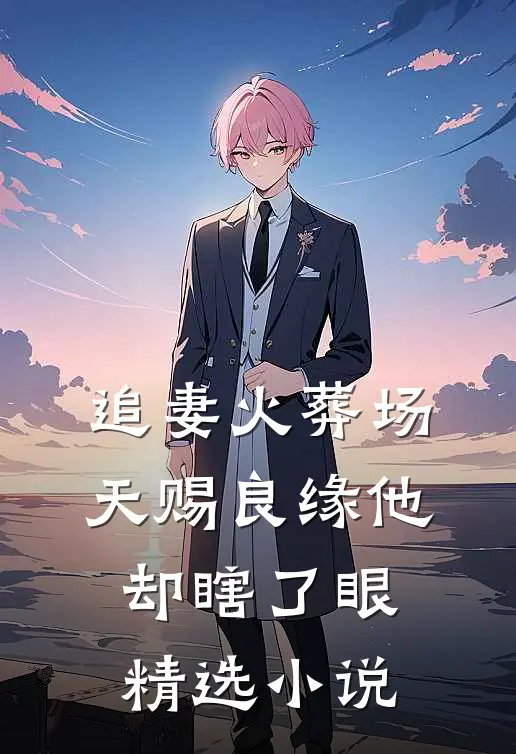 追妻火葬场：天赐良缘他却瞎了眼精选小说