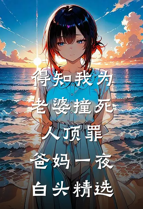 得知我为老婆撞死人顶罪，爸妈一夜白头精选