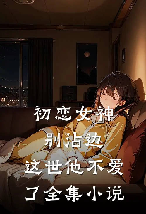 初恋女神别沾边，这世他不爱了全集小说