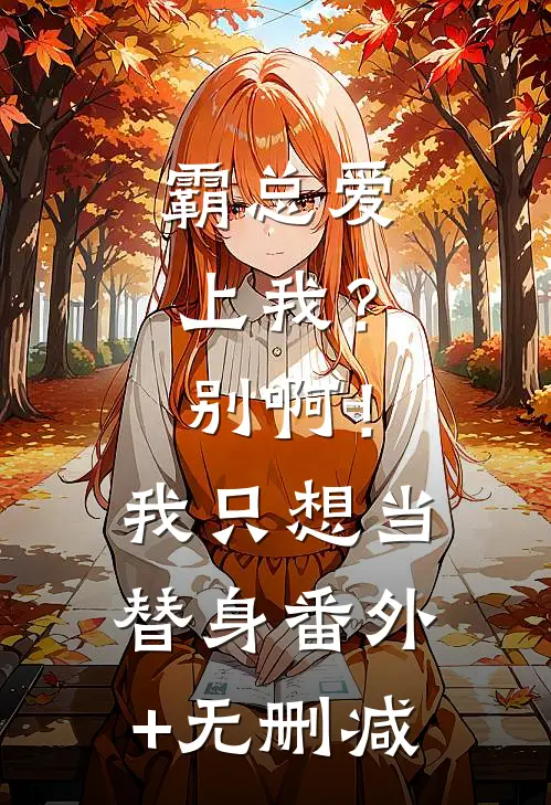 霸总爱上我？别啊！我只想当替身番外+无删减
