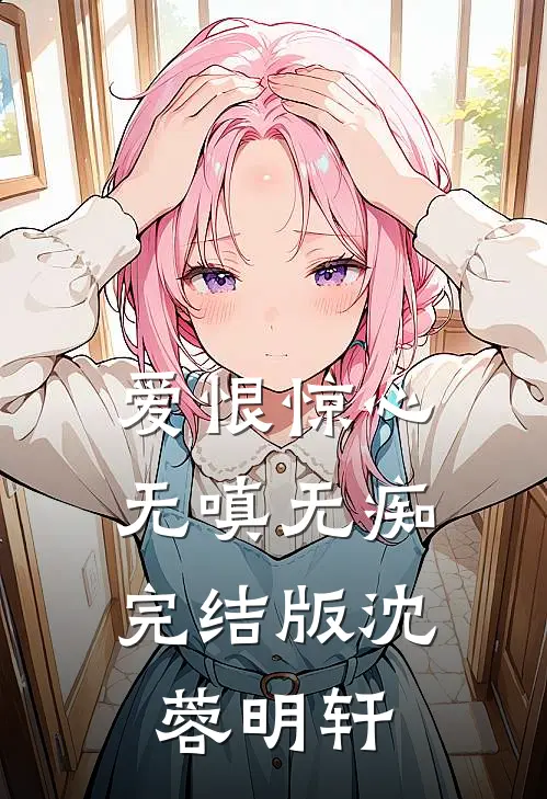 爱恨惊心，无嗔无痴完结版沈蓉明轩